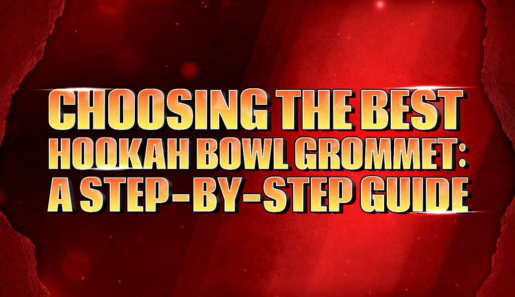 Choosing the Best Hookah Bowl Grommet: A Step-by-Step Guide